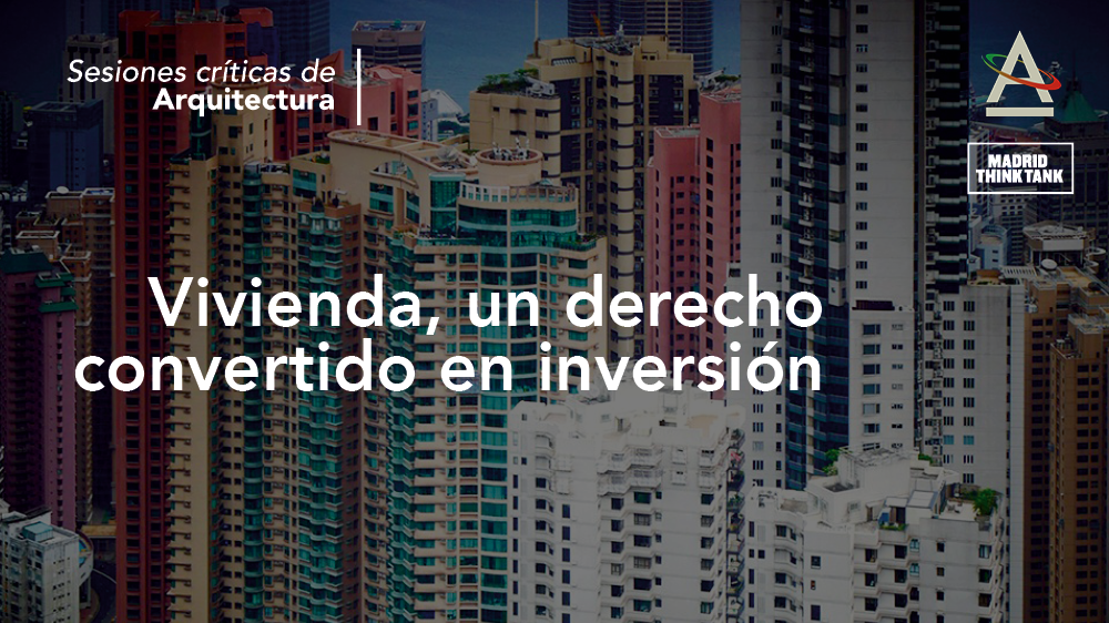 Sesiones críticas de Arquitectura: Vivienda, un derecho convertido en inversión